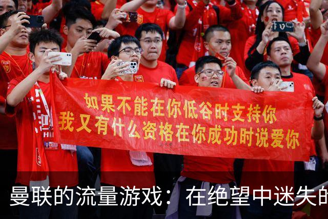 曼联的流量游戏：在绝望中迷失的真实失利