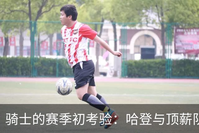 骑士的赛季初考验：哈登与顶薪队友的潜在裂痕